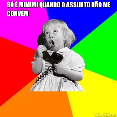 S� � MIMIMI QUANDO O ASSUNTO N�O ME
CONV�M 