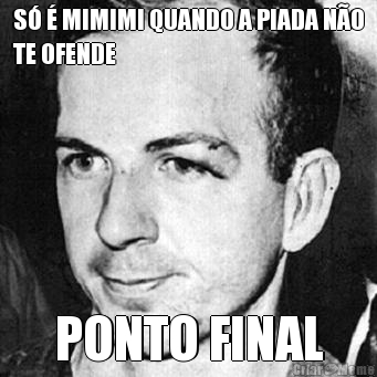 S� � MIMIMI QUANDO A PIADA N�O
TE OFENDE PONTO FINAL