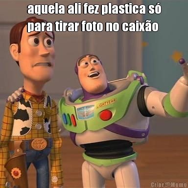 aquela ali fez plastica s�
para tirar foto no caix�o 