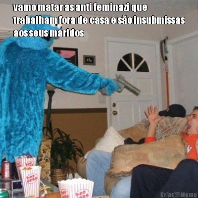vamo matar as anti feminazi que
trabalham fora de casa e s�o insubmissas
aos seus maridos 