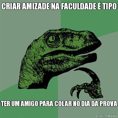 CRIAR AMIZADE NA FACULDADE � TIPO TER UM AMIGO PARA COLAR NO DIA DA PROVA