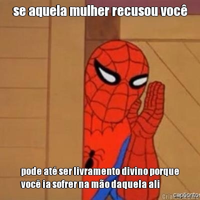 se aquela mulher recusou voc� pode at� ser livramento divino porque
voc� ia sofrer na m�o daquela ali