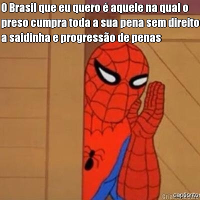 O Brasil que eu quero � aquele na qual o
preso cumpra toda a sua pena sem direito
a saidinha e progress�o de penas 