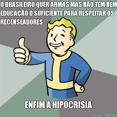 O BRASILEIRO QUER ARMAS MAS N�O TEM NEM
EDUCA��O O SUFICIENTE PARA RESPEITAR OS
RECENSEADORES ENFIM A HIPOCRISIA