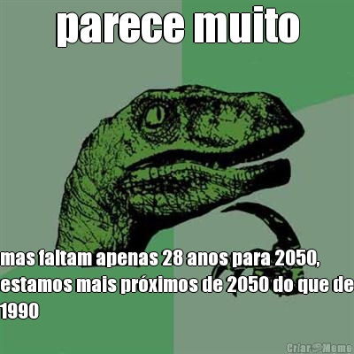 parece muito mas faltam apenas 28 anos para 2050,
estamos mais pr�ximos de 2050 do que de
1990