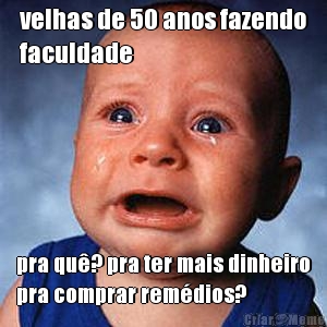 velhas de 50 anos fazendo
faculdade pra qu�? pra ter mais dinheiro
pra comprar rem�dios?