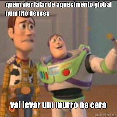 quem vier falar de aquecimento global
num frio desses vai levar um murro na cara