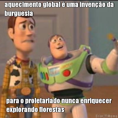 aquecimento global � uma inven��o da
burguesia para o proletariado nunca enriquecer
explorando florestas