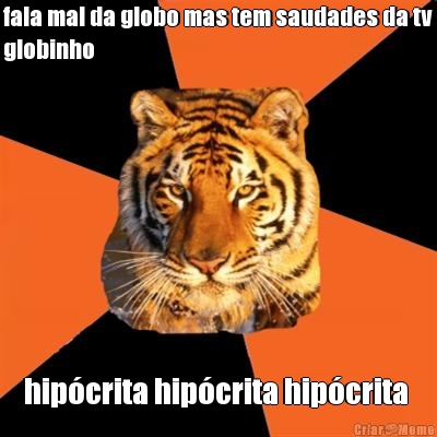 fala mal da globo mas tem saudades da tv
globinho hip�crita hip�crita hip�crita 
