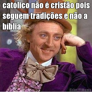 cat�lico n�o � crist�o pois
seguem tradi��es e n�o a
b�blia 