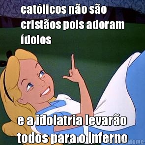 cat�licos n�o s�o
crist�os pois adoram
�dolos e a idolatria levar�o
todos para o inferno