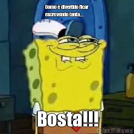 Como � divertido ficar
escrevendo tanta.... Bosta!!!