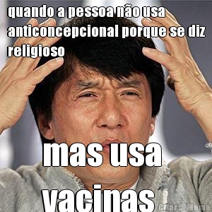 quando a pessoa n�o usa
anticoncepcional porque se diz
religioso mas usa 
vacinas