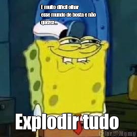 � muito dif�cil olhar
esse mundo de bosta e n�o
querer... Explodir tudo 