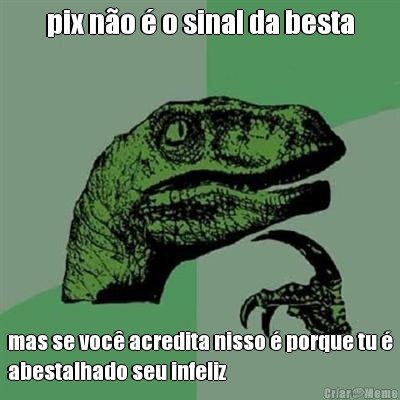 pix n�o � o sinal da besta mas se voc� acredita nisso � porque tu �
abestalhado seu infeliz