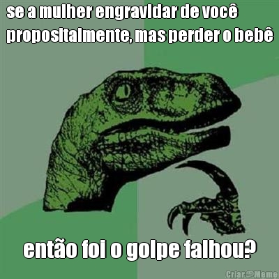 se a mulher engravidar de voc�
propositalmente, mas perder o beb� ent�o foi o golpe falhou?