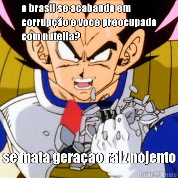 o brasil se acabando em
corrup��o e voce preocupado
com nutella? se mata gera�ao raiz nojento
