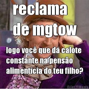 reclama
de mgtow logo voc� que d� calote
constante na pens�o
aliment�cia do teu filho?