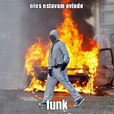 eles estavam ovindo  funk