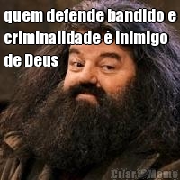 quem defende bandido e
criminalidade � inimigo
de Deus 