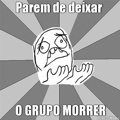 Parem de deixar  O GRUPO MORRER