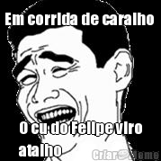 Em corrida de caralho  O cu do Felipe viro
atalho 