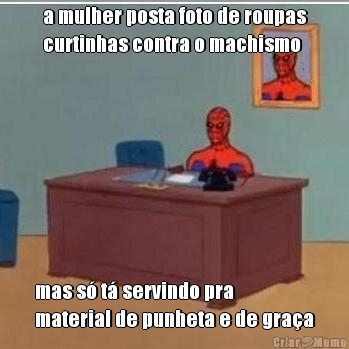 a mulher posta foto de roupas
curtinhas contra o machismo  mas s� t� servindo pra
material de punheta e de gra�a