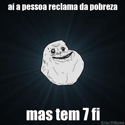 a� a pessoa reclama da pobreza mas tem 7 fi