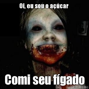 Oi, eu sou o a��car  Comi seu f�gado