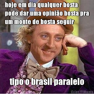 hoje em dia qualquer bosta
pode dar uma opini�o bosta pra
um monte de bosta seguir tipo o brasil paralelo