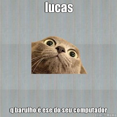 lucas q barulho � ese do seu computador