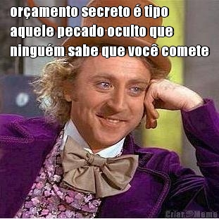 or�amento secreto � tipo
aquele pecado oculto que
ningu�m sabe que voc� comete 