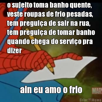 o sujeito toma banho quente,
veste roupas de frio pesadas,
tem pregui�a de sair na rua,
tem pregui�a de tomar banho
quando chega do servi�o pra
dizer ain eu amo o frio