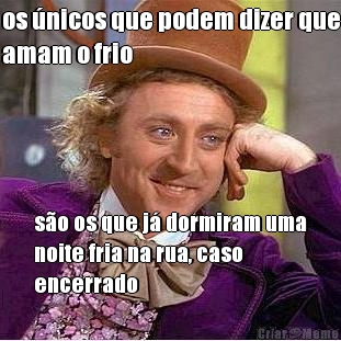 os �nicos que podem dizer que
amam o frio s�o os que j� dormiram uma
noite fria na rua, caso
encerrado