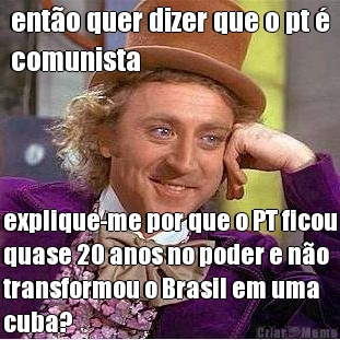 ent�o quer dizer que o pt �
comunista explique-me por que o PT ficou
quase 20 anos no poder e n�o
transformou o Brasil em uma
cuba?
