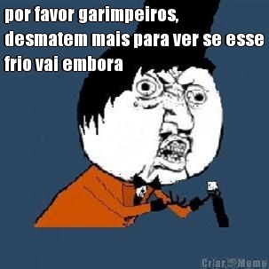 por favor garimpeiros,
desmatem mais para ver se esse
frio vai embora 