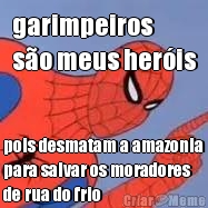 garimpeiros 
s�o meus her�is pois desmatam a amazonia
para salvar os moradores
de rua do frio