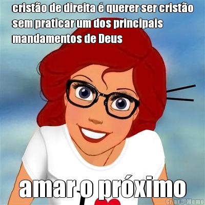 crist�o de direita � querer ser crist�o
sem praticar um dos principais
mandamentos de Deus amar o pr�ximo