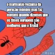 o marmanjo reclama da
gera��o mimimi mas faz
mimimi quando dizemos que
os times europeus s�o
melhores que o Brasil 