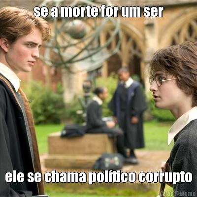 se a morte for um ser ele se chama pol�tico corrupto
