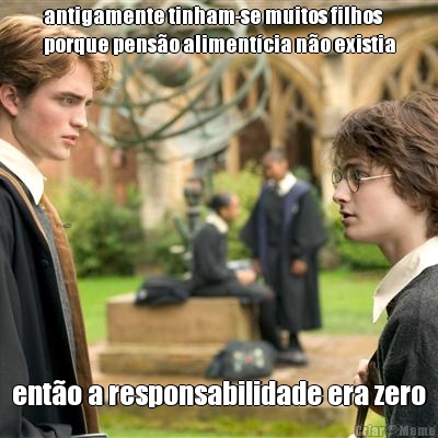 antigamente tinham-se muitos filhos
porque pens�o aliment�cia n�o existia ent�o a responsabilidade era zero