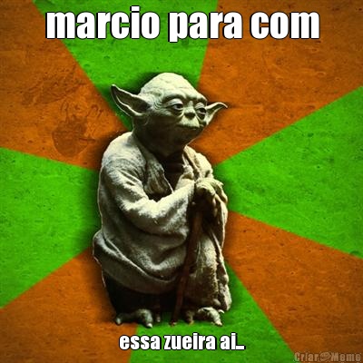 marcio para com essa zueira ai...