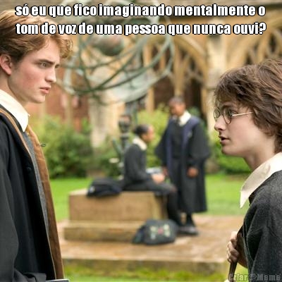 s� eu que fico imaginando mentalmente o
tom de voz de uma pessoa que nunca ouvi? 