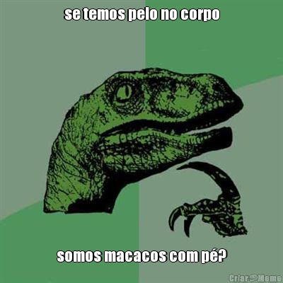 se temos pelo no corpo somos macacos com p�?