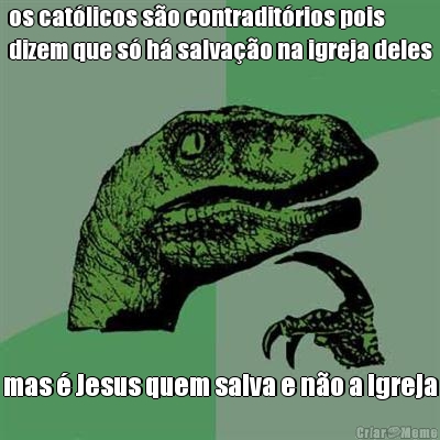 os cat�licos s�o contradit�rios pois
dizem que s� h� salva��o na igreja deles mas � Jesus quem salva e n�o a igreja