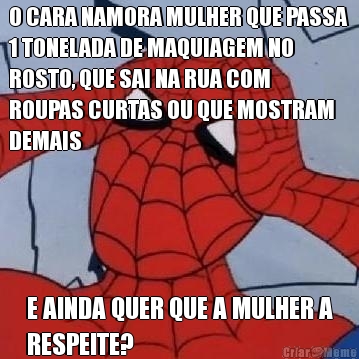 O CARA NAMORA MULHER QUE PASSA
1 TONELADA DE MAQUIAGEM NO
ROSTO, QUE SAI NA RUA COM
ROUPAS CURTAS OU QUE MOSTRAM
DEMAIS E AINDA QUER QUE A MULHER A
RESPEITE?
