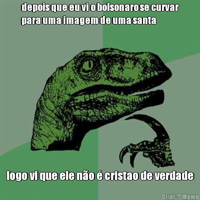 depois que eu vi o bolsonaro se curvar
para uma imagem de uma santa logo vi que ele n�o � cristao de verdade