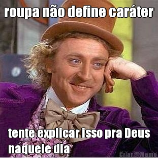 roupa n�o define car�ter tente explicar isso pra Deus
naquele dia