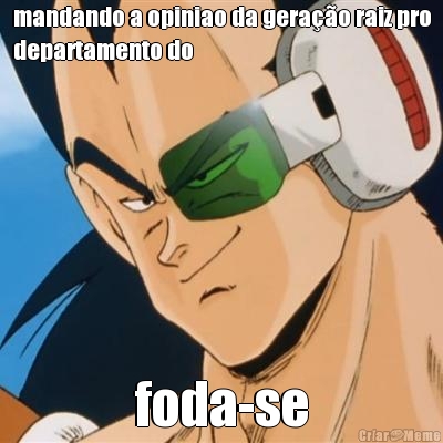 mandando a opiniao da gera��o raiz pro
departamento do foda-se