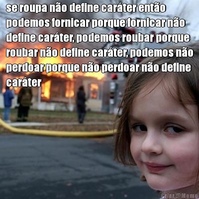 se roupa n�o define car�ter ent�o
podemos fornicar porque fornicar n�o
define car�ter, podemos roubar porque
roubar n�o define car�ter, podemos n�o
perdoar porque n�o perdoar n�o define
car�ter

 